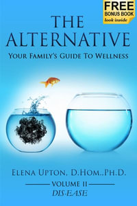 The Alternative : Your Family's Guide To Wellness, Volume II Dis-EASE - Elena Upton