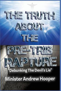 The Truth About The Pre-Trib Rapture : "Debunking The Devil's Lie" - Andrew Hooper