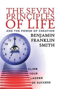 The Seven Principles of Life and the Power of Creation - Benjamin Franklin Smith