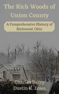 The Rich Woods of Union County : A Comprehensive History of Richwood, Ohio - Dustin Lowe