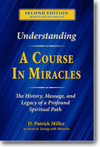 Understanding A Course in Miracles : The History, Message, and Legacy of a Profound Teaching - D. Patrick Miller