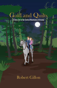 Gold and Quilts : A Story Set in the Central Mountains of Arizona - Robert Gillon