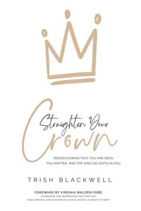 Straighten Your Crown : Rediscovering that you are Seen, You Matter, and the King Delights in You - Trish Blackwell