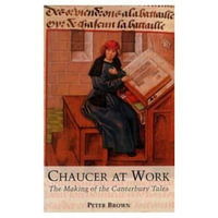 Chaucer at Work : The Making of The Canterbury Tales - Peter Brown