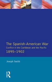 The Spanish-American War 1895-1902 : Conflict in the Caribbean and the Pacific - Joseph Smith