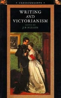 Writing and Victorianism : Crosscurrents Series - J.B. Bullen