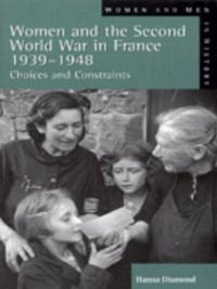 Women and the Second World War in France, 1939-1948 : Choices and Constraints - Hanna Diamond