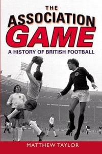 The Association Game : A History of British Football - Matthew Taylor