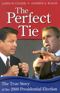 The Perfect Tie : The True Story of the 2000 Presidential Election - Andrew E. Busch