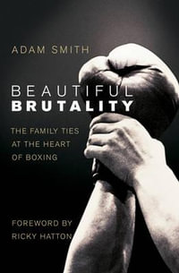 Beautiful Brutality : The Family Ties at the Heart of Boxing - Adam Smith