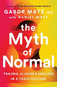 The Myth of Normal : Trauma, Illness, and Healing in a Toxic Culture - Gabor Maté