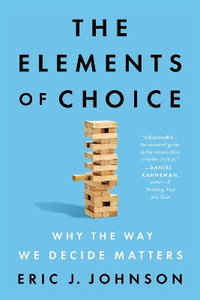 The Elements of Choice : Why the Way We Decide Matters - Eric J. Johnson