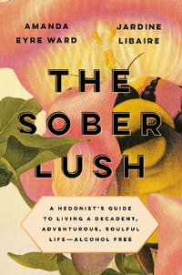 The Sober Lush : A Hedonist's Guide to Living a Decadent, Adventurous, Soulful Life--Alcohol Free - Amanda Eyre Ward