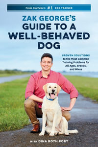 Zak George's Guide to a Well-Behaved Dog : Proven Solutions to the Most Common Training Problems for All Ages, Breeds, and Mixes - Zak George