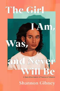 The Girl I Am, Was, and Never Will Be : A Speculative Memoir of Transracial Adoption - Shannon Gibney