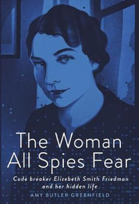 The Woman All Spies Fear : Code Breaker Elizebeth Smith Friedman and Her Hidden Life - Amy Butler Greenfield