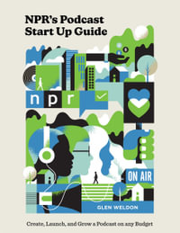 NPR's Podcast Start Up Guide : Create, Launch, and Grow a Podcast on Any Budget - GLEN WELDON