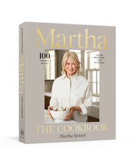 Martha: The Cookbook : 100 Favorite Recipes, with Lessons and Stories from My Kitchen - Martha Stewart