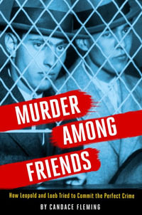 Murder Among Friends : How Leopold and Loeb Tried to Commit the Perfect Crime - Candace Fleming