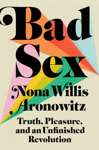 Bad Sex : Truth, Pleasure, and an Unfinished Revolution - Nona Willis Aronowitz