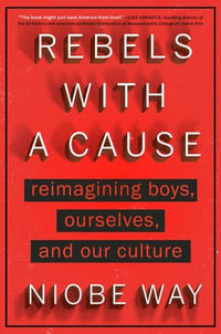 Rebels with a Cause : Reimagining Boys, Ourselves, and Our Culture - Niobe Way