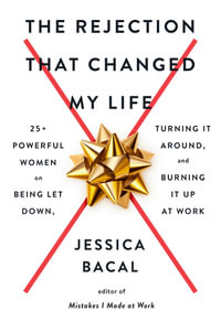 The Rejection That Changed My Life : 25+ Powerful Women on Being Let Down, Turning It Around, and Burning It Up at Work - Jessica Bacal