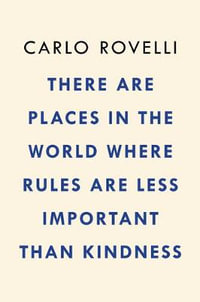 There Are Places in the World Where Rules Are Less Important Than Kindness : And Other Thoughts on Physics, Philosophy, and the World - Carlo Rovelli