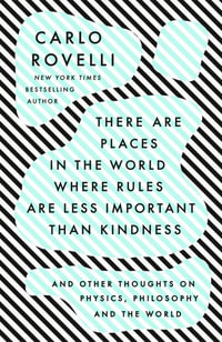 There Are Places in the World Where Rules Are Less Important Than Kindness : And Other Thoughts on Physics, Philosophy and the World - Carlo Rovelli