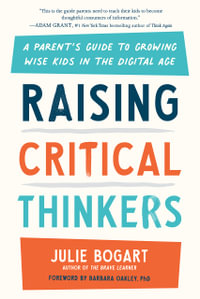 Raising Critical Thinkers : A Parent's Guide to Growing Wise Kids in the Digital Age - Julie Bogart