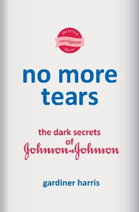 No More Tears : The Dark Secrets of Johnson & Johnson - Gardiner Harris