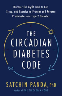 The Circadian Diabetes Solution : Discover the Right Time to Eat, Sleep, and Exercise to Prevent and Reverse Prediabetes and Diabetes - Satchin Panda