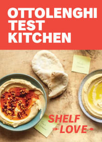 Ottolenghi Test Kitchen : Shelf Love: Recipes to Unlock the Secrets of Your Pantry, Fridge, and Freezer: A Cookbook - Noor Murad