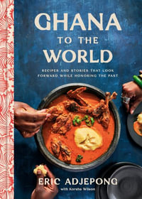 Ghana to the World : Recipes and Stories That Look Forward While Honoring the Past - Eric Adjepong