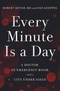 Every Minute Is a Day : A Doctor, an Emergency Room, and a City Under Siege - Robert Meyer