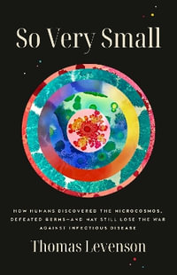 So Very Small : How Humans Discovered the Microcosmos, Defeated Germs--and May Still Lose the War Against Infectious Disease - Thomas Levenson