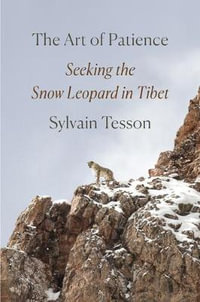 The Art of Patience : Seeking the Snow Leopard in Tibet - Sylvain Tesson