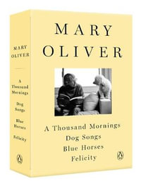 A Mary Oliver Collection : A Thousand Mornings, Dog Songs, Blue Horses, and Felicity - Mary Oliver