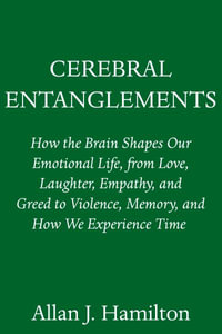 Cerebral Entanglements : How the Brain Shapes Our Public and Private Lives - Allan J. Hamilton