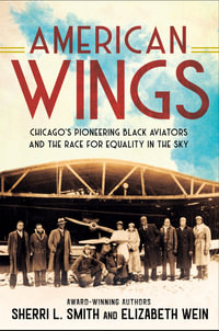 American Wings : Chicago's Pioneering Black Aviators and the Race for Equality in the Sky - Sherri L. Smith