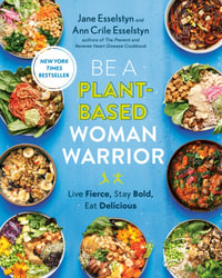 Be A Plant-Based Woman Warrior : Live Fierce, Stay Bold, Eat Delicious: A Cookbook - Ann Crile Esselstyn