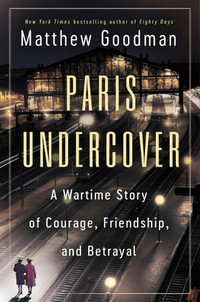 Paris Undercover : A Wartime Story of Courage, Friendship, and Betrayal - Matthew Goodman