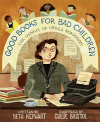 Good Books for Bad Children : The Genius of Ursula Nordstrom - Beth Kephart