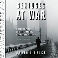 Geniuses at War : Bletchley Park, Colossus, and the Dawn of the Digital Age - John Lee