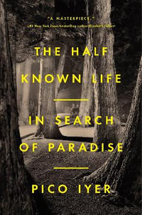 The Half Known Life : In Search of Paradise - Pico Iyer