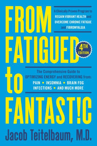 From Fatigued to Fantastic! Fourth Edition : A Clinically Proven Program to Regain Vibrant Health and Overcome Chronic Fatigue - Jacob Teitelbaum M.D.