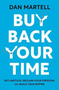 Buy Back Your Time : Get Unstuck, Reclaim Your Freedom, and Build Your Empire - Dan Martell