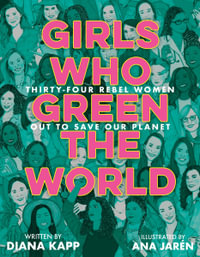 Girls Who Green the World : Thirty-Four Rebel Women Out to Save Our Planet - Diana Kapp