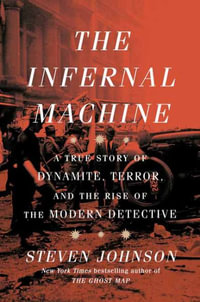 The Infernal Machine : A True Story of Dynamite, Terror, and the Rise of the Modern Detective - Steven Johnson