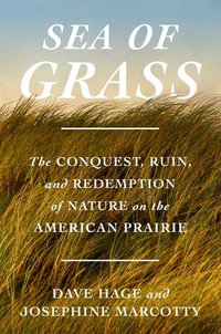 Sea of Grass : The Conquest, Ruin, and Redemption of Nature on the American Prairie - Dave Hage