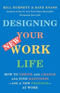 Designing Your New Work Life : How to Thrive and Change and Find Happiness--And a New Freedom--At Work - Bill Burnett